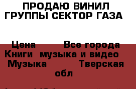 ПРОДАЮ ВИНИЛ ГРУППЫ СЕКТОР ГАЗА  › Цена ­ 25 - Все города Книги, музыка и видео » Музыка, CD   . Тверская обл.